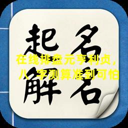 在线排盘元亨利贞，八  字测算准到可怕